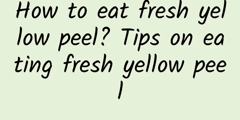 How to eat fresh yellow peel? Tips on eating fresh yellow peel