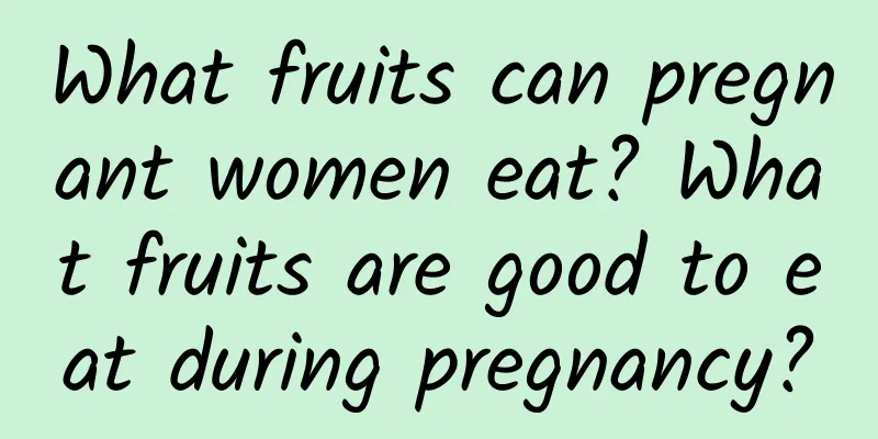 What fruits can pregnant women eat? What fruits are good to eat during pregnancy?