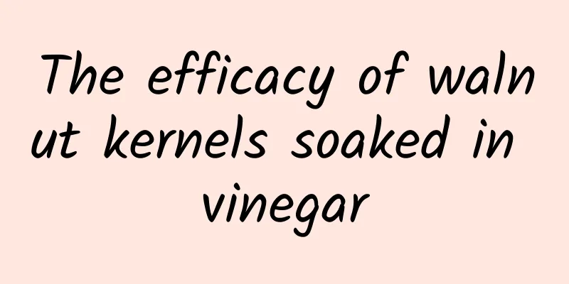 The efficacy of walnut kernels soaked in vinegar