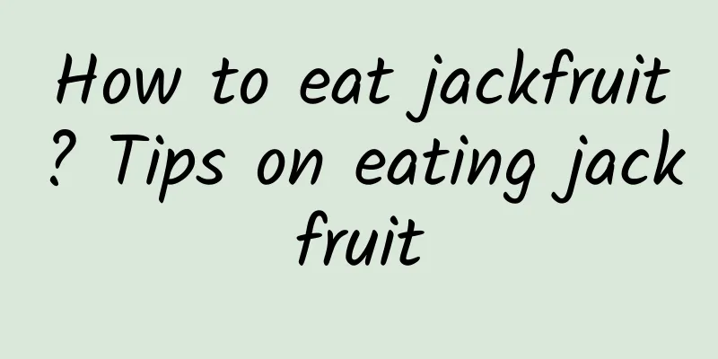 How to eat jackfruit? Tips on eating jackfruit