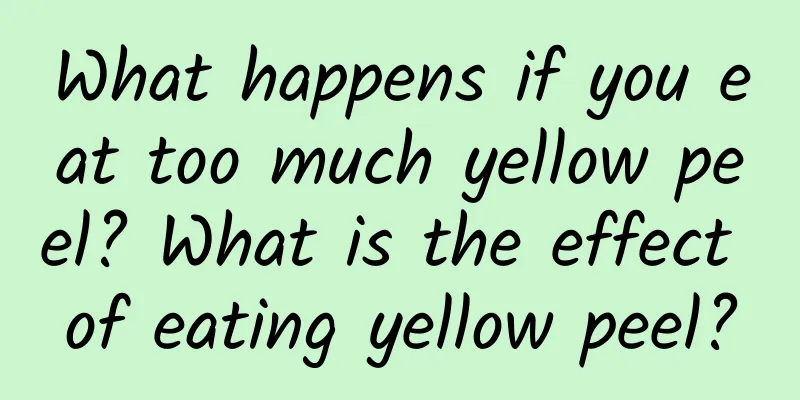 What happens if you eat too much yellow peel? What is the effect of eating yellow peel?