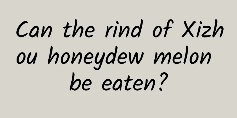 Can the rind of Xizhou honeydew melon be eaten?