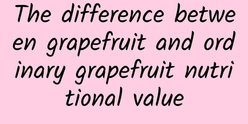 The difference between grapefruit and ordinary grapefruit nutritional value