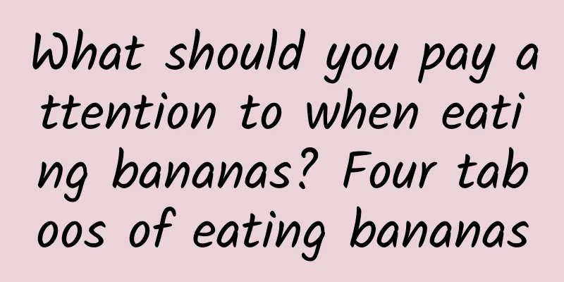 What should you pay attention to when eating bananas? Four taboos of eating bananas