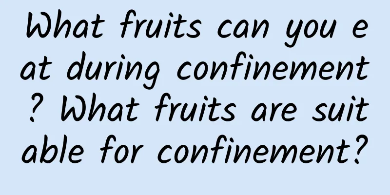 What fruits can you eat during confinement? What fruits are suitable for confinement?