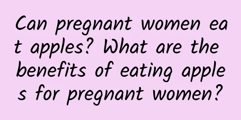 Can pregnant women eat apples? What are the benefits of eating apples for pregnant women?