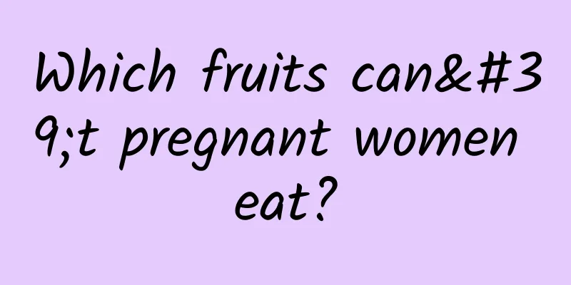 Which fruits can't pregnant women eat?