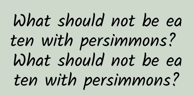 What should not be eaten with persimmons? What should not be eaten with persimmons?