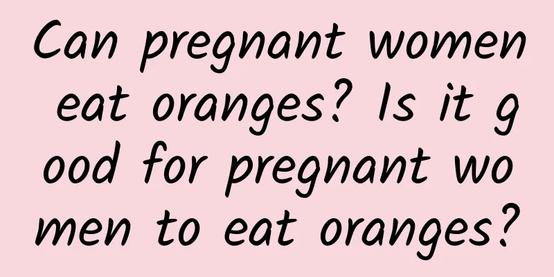 Can pregnant women eat oranges? Is it good for pregnant women to eat oranges?