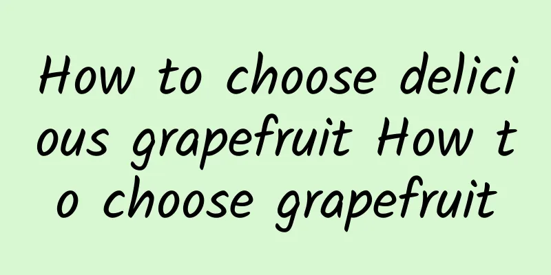 How to choose delicious grapefruit How to choose grapefruit