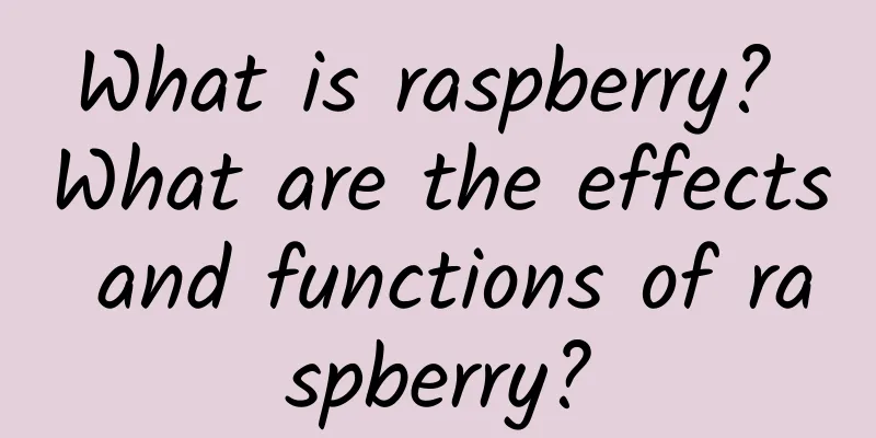 What is raspberry? What are the effects and functions of raspberry?