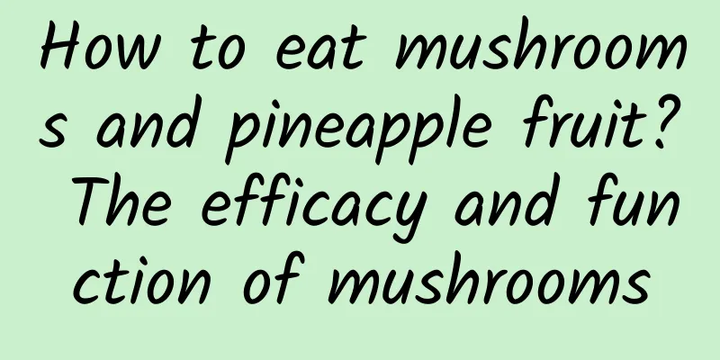 How to eat mushrooms and pineapple fruit? The efficacy and function of mushrooms