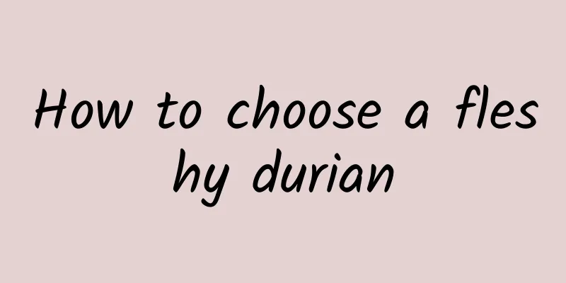 How to choose a fleshy durian