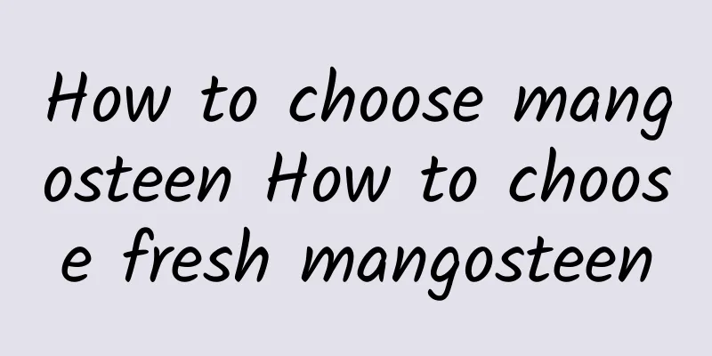 How to choose mangosteen How to choose fresh mangosteen