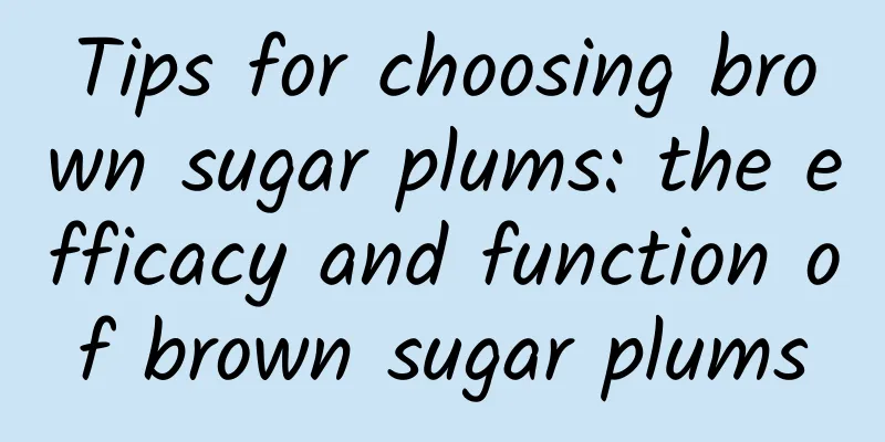 Tips for choosing brown sugar plums: the efficacy and function of brown sugar plums