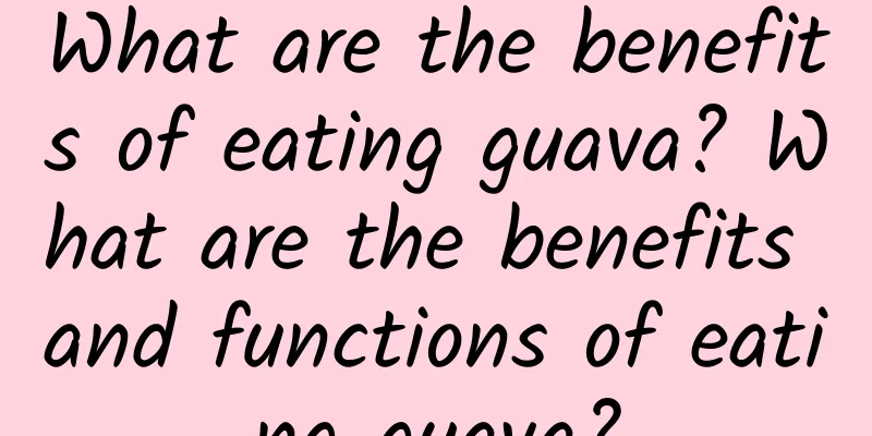 What are the benefits of eating guava? What are the benefits and functions of eating guava?