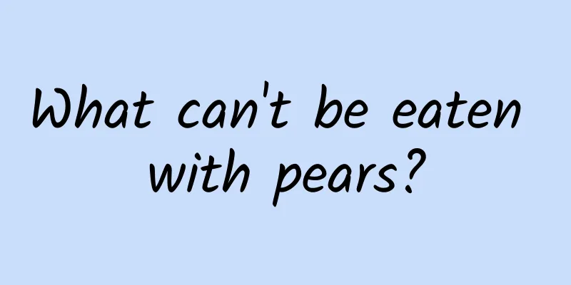 What can't be eaten with pears?