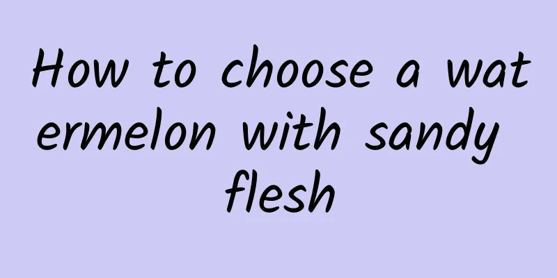 How to choose a watermelon with sandy flesh