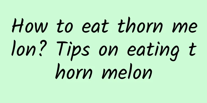 How to eat thorn melon? Tips on eating thorn melon