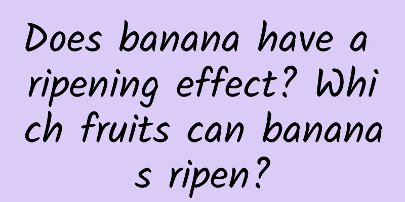 Does banana have a ripening effect? ​​Which fruits can bananas ripen?