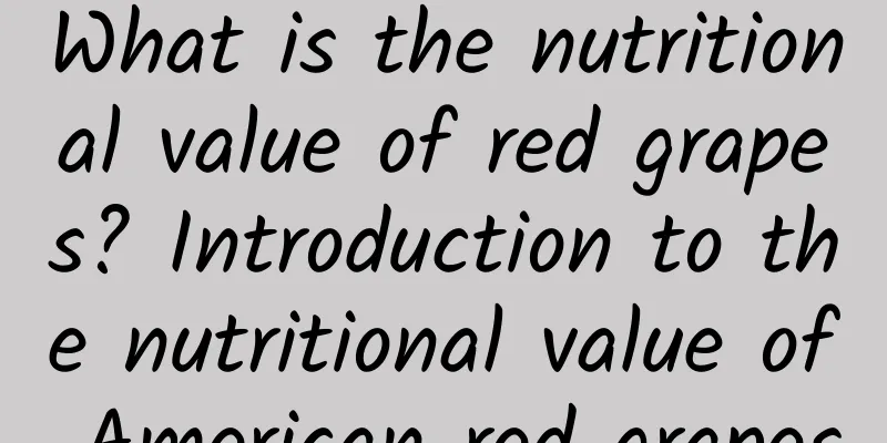 What is the nutritional value of red grapes? Introduction to the nutritional value of American red grapes