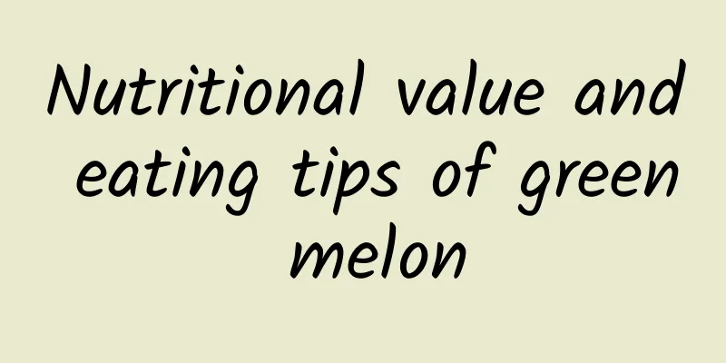 Nutritional value and eating tips of green melon