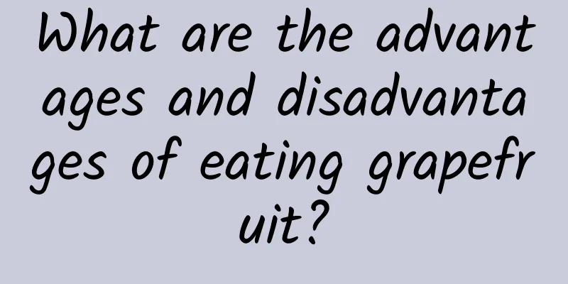 What are the advantages and disadvantages of eating grapefruit?