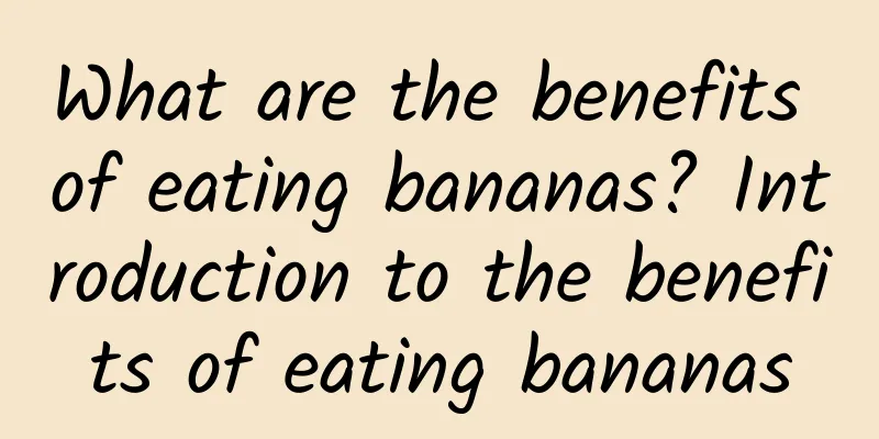 What are the benefits of eating bananas? Introduction to the benefits of eating bananas