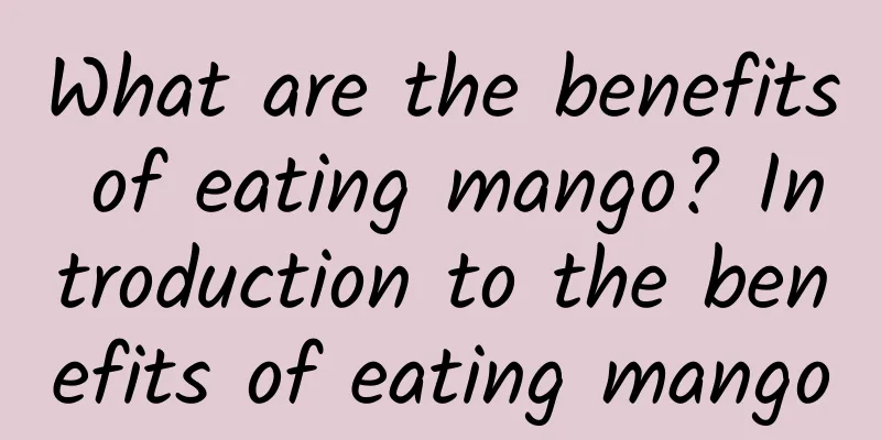 What are the benefits of eating mango? Introduction to the benefits of eating mango