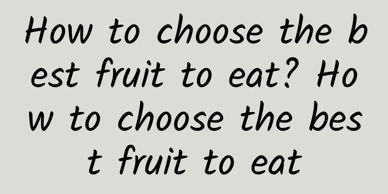 How to choose the best fruit to eat? How to choose the best fruit to eat