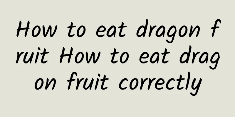 How to eat dragon fruit How to eat dragon fruit correctly