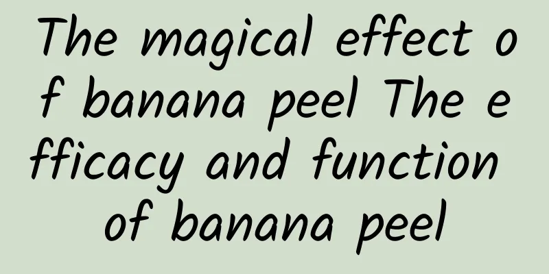 The magical effect of banana peel The efficacy and function of banana peel