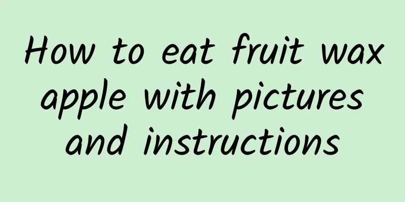 How to eat fruit wax apple with pictures and instructions