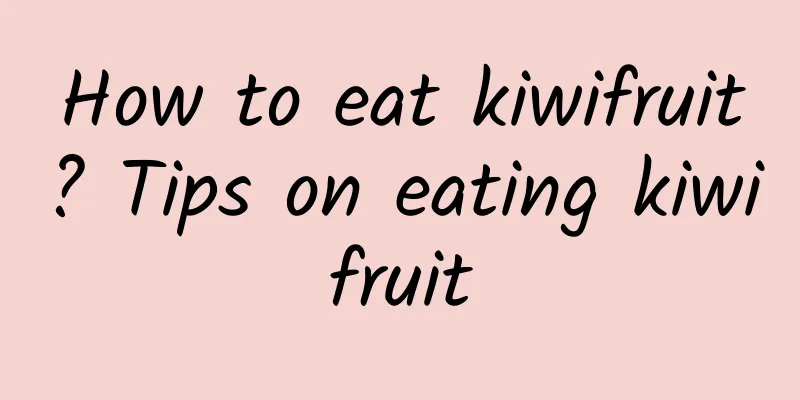 How to eat kiwifruit? Tips on eating kiwifruit