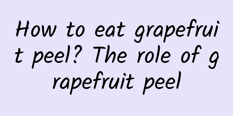 How to eat grapefruit peel? The role of grapefruit peel