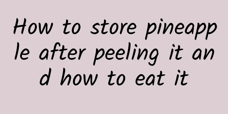 How to store pineapple after peeling it and how to eat it