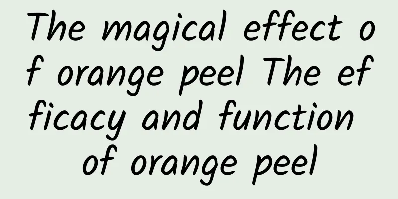 The magical effect of orange peel The efficacy and function of orange peel