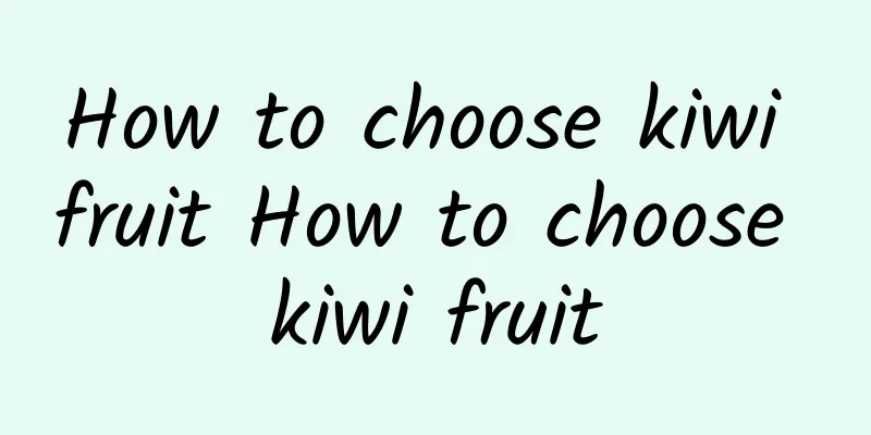 How to choose kiwi fruit How to choose kiwi fruit