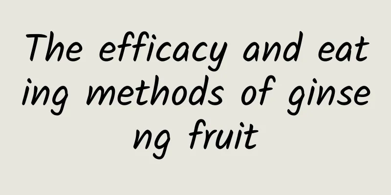 The efficacy and eating methods of ginseng fruit