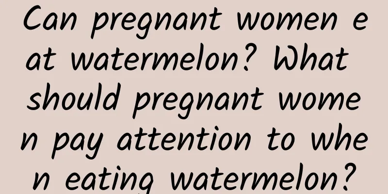 Can pregnant women eat watermelon? What should pregnant women pay attention to when eating watermelon?