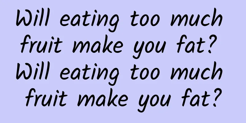 Will eating too much fruit make you fat? Will eating too much fruit make you fat?