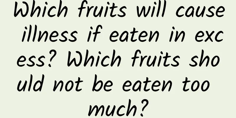 Which fruits will cause illness if eaten in excess? Which fruits should not be eaten too much?