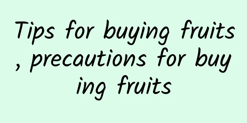 Tips for buying fruits, precautions for buying fruits