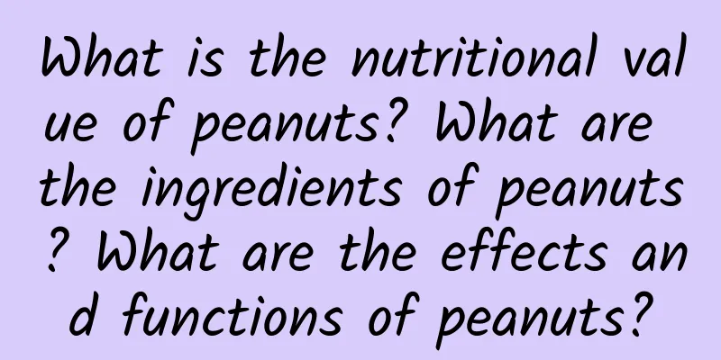 What is the nutritional value of peanuts? What are the ingredients of peanuts? What are the effects and functions of peanuts?