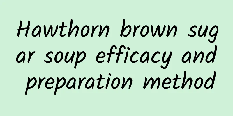 Hawthorn brown sugar soup efficacy and preparation method