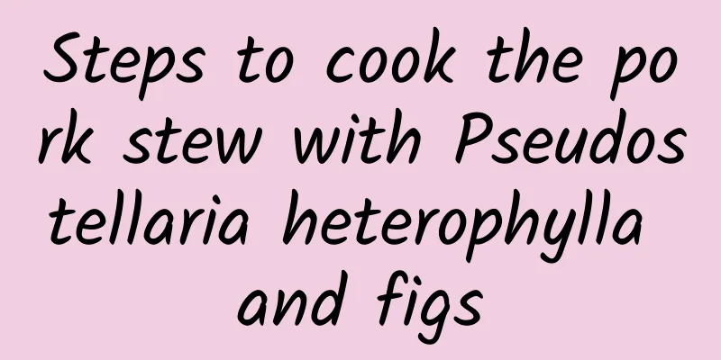 Steps to cook the pork stew with Pseudostellaria heterophylla and figs