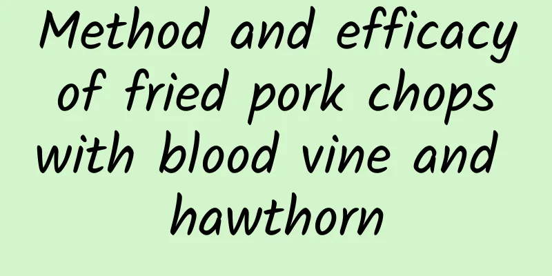 Method and efficacy of fried pork chops with blood vine and hawthorn