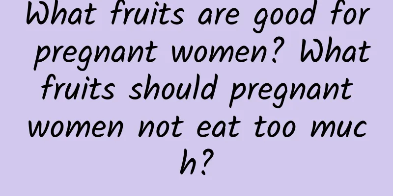 What fruits are good for pregnant women? What fruits should pregnant women not eat too much?