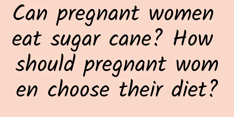 Can pregnant women eat sugar cane? How should pregnant women choose their diet?