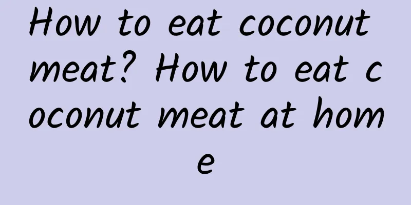 How to eat coconut meat? How to eat coconut meat at home